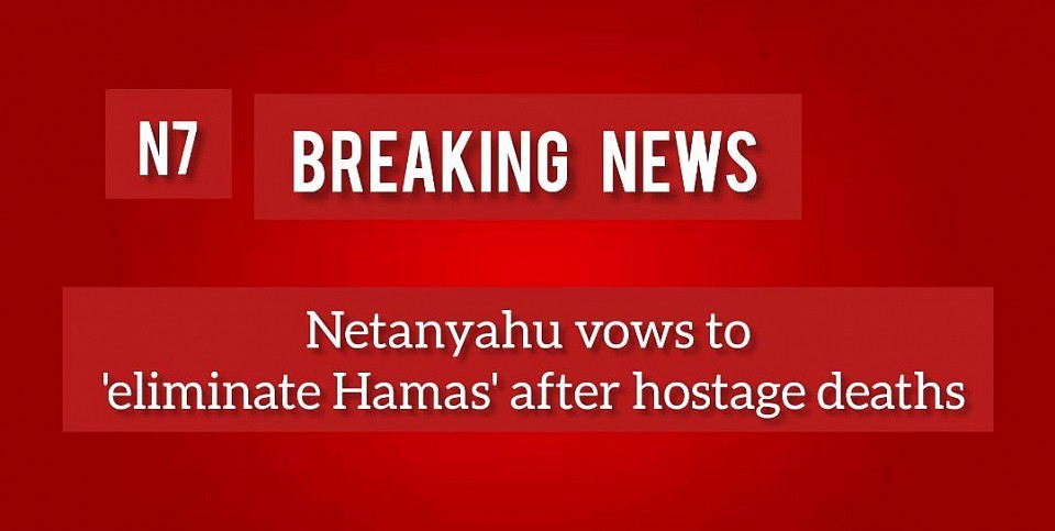 Netanyahu vows to 'eliminate Hamas' after hostage deaths