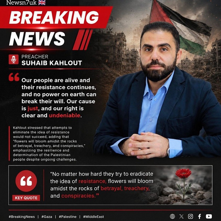 NEWS STYLE | STATEMENT  📍 Preacher Suhaib Kahlout:  “Our people remain steadfast, and their resistance endures. No force, regardless of its power, can break their determination or erase their will. Our cause is just, and our rights remain clear and undeniable.  Attempts to extinguish the spirit of resistance will not succeed. Despite challenges, betrayal, and conspiracies, hope will continue to emerge, and new generations will carry forward the aspirations and convictions of their people.”  Breaking News Format: 🟥 Kahlout: The will of the people cannot be broken, and the cause remains alive despite ongoing challenges.
